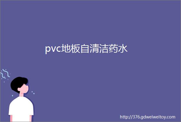 pvc地板自清洁药水